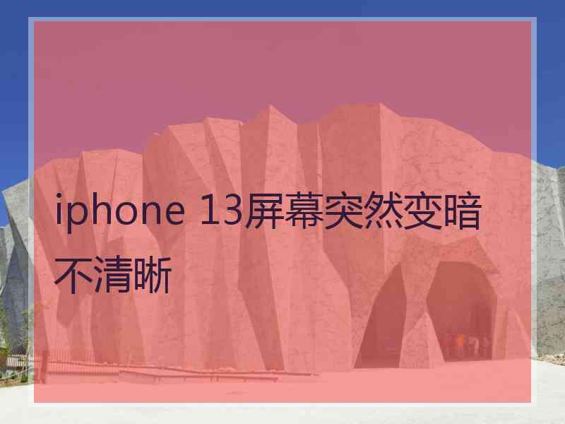 iphone 13屏幕突然变暗不清晰