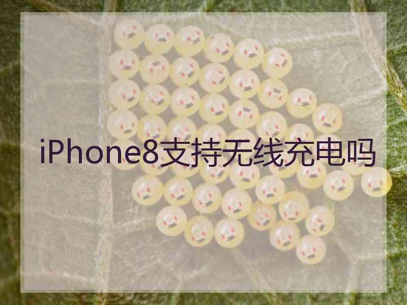 iPhone8支持无线充电吗