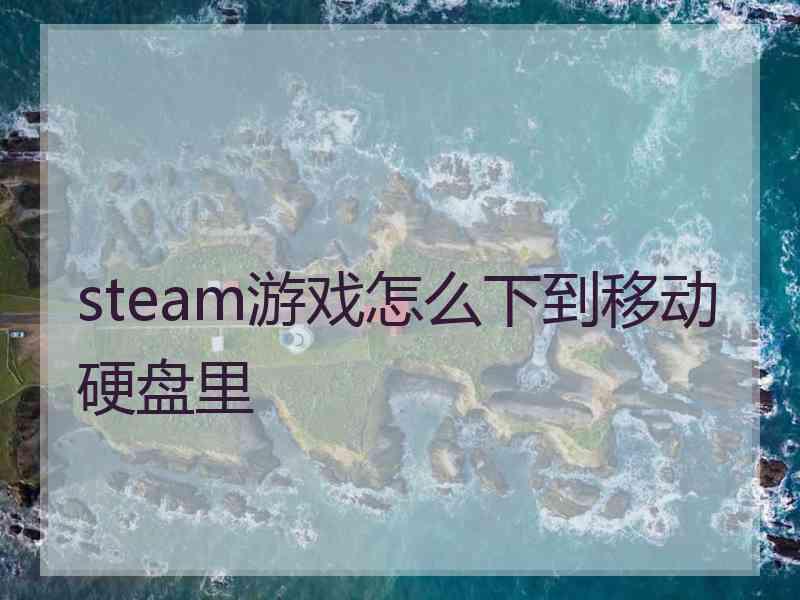 steam游戏怎么下到移动硬盘里