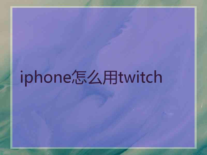 iphone怎么用twitch