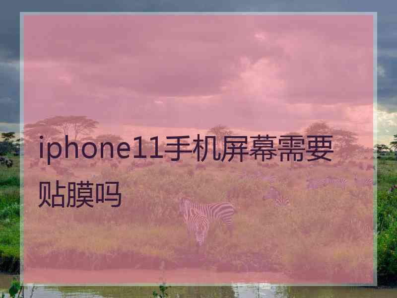 iphone11手机屏幕需要贴膜吗