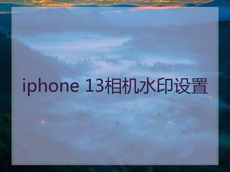 iphone 13相机水印设置