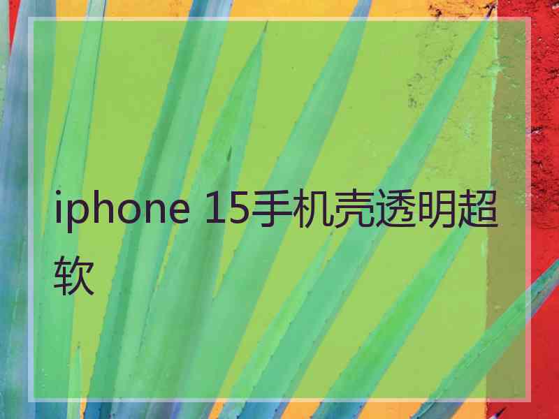 iphone 15手机壳透明超软