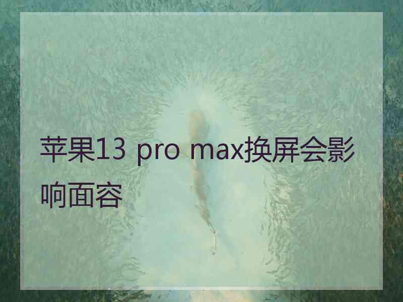 苹果13 pro max换屏会影响面容