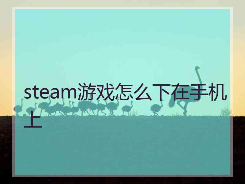 steam游戏怎么下在手机上