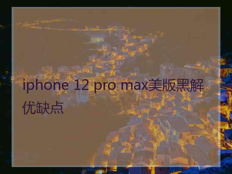 iphone 12 pro max美版黑解优缺点