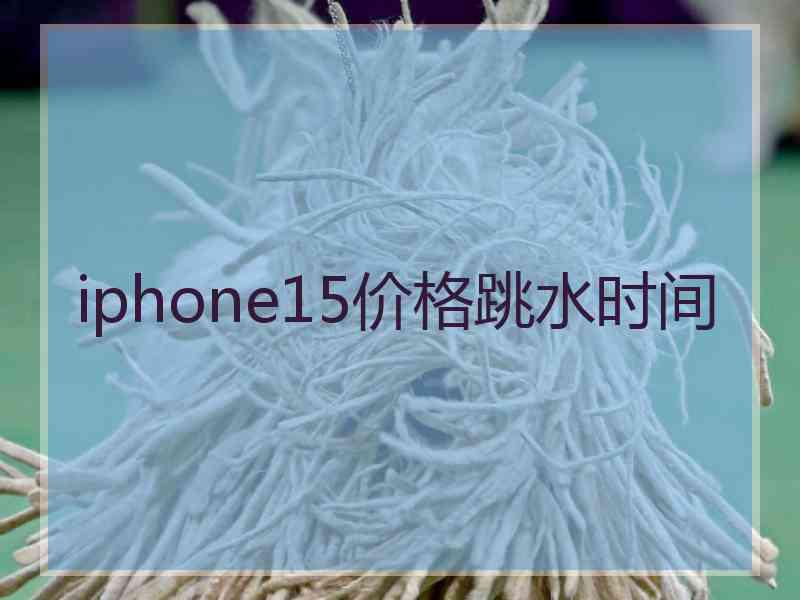 iphone15价格跳水时间