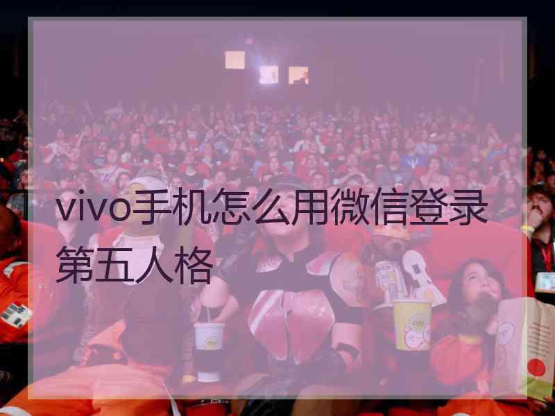 vivo手机怎么用微信登录第五人格