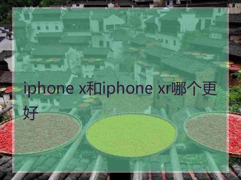 iphone x和iphone xr哪个更好