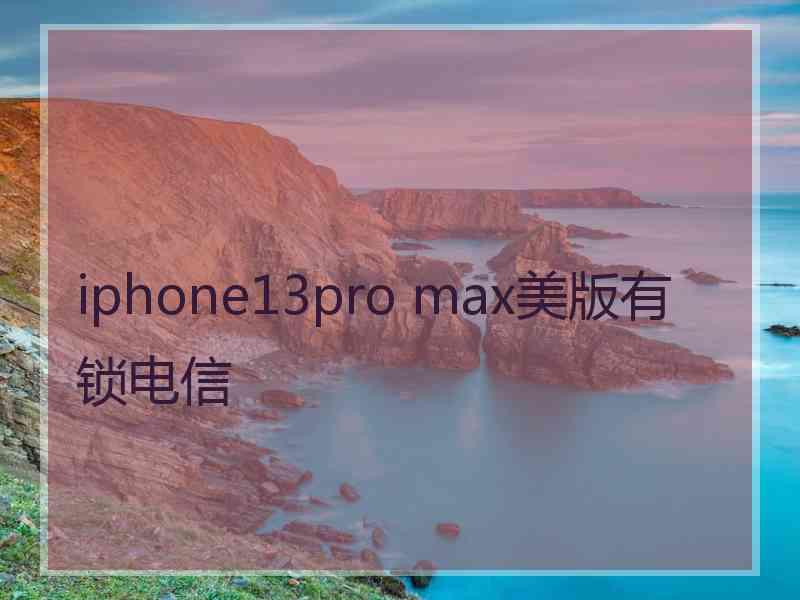 iphone13pro max美版有锁电信