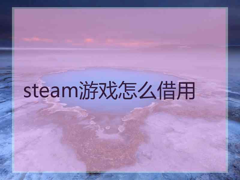 steam游戏怎么借用