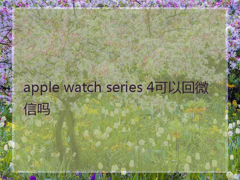 apple watch series 4可以回微信吗