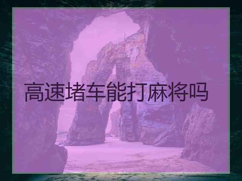 高速堵车能打麻将吗