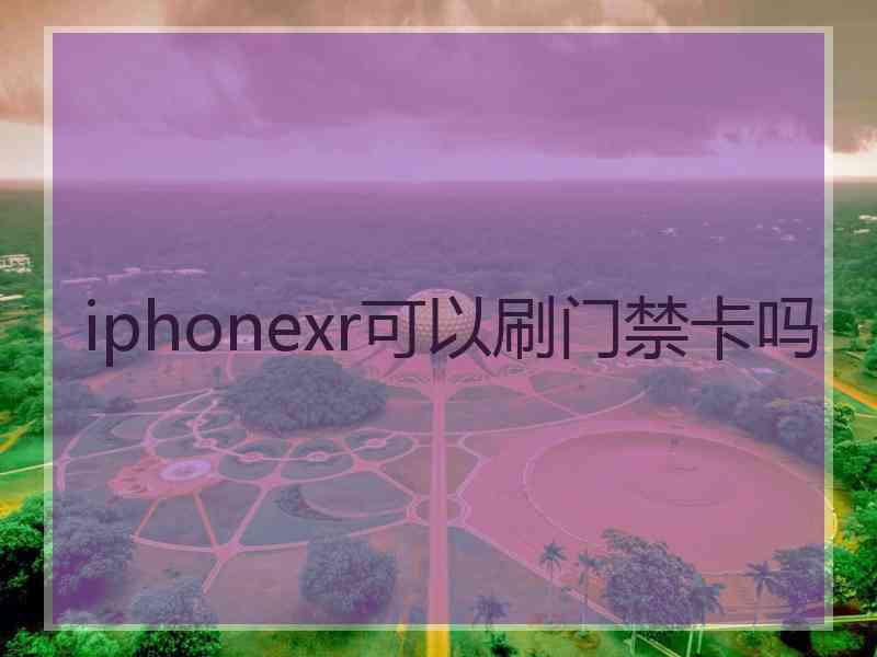 iphonexr可以刷门禁卡吗