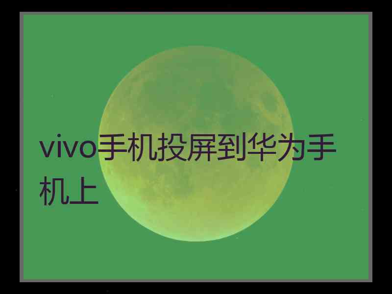 vivo手机投屏到华为手机上