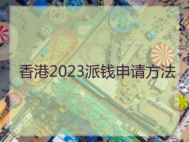 香港2023派钱申请方法