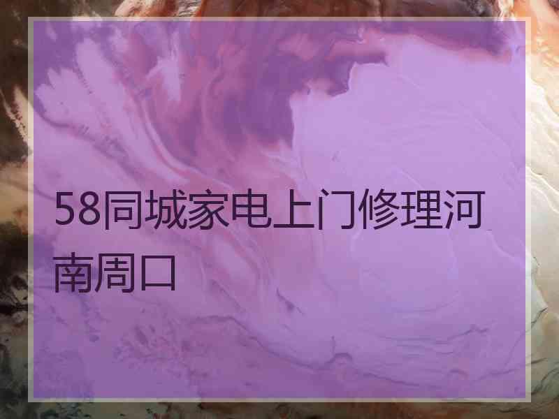 58同城家电上门修理河南周口