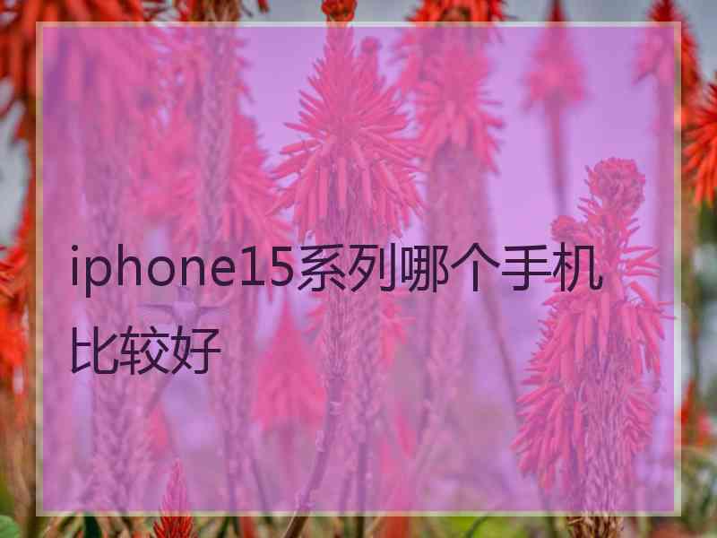 iphone15系列哪个手机比较好