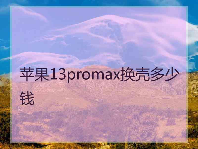 苹果13promax换壳多少钱