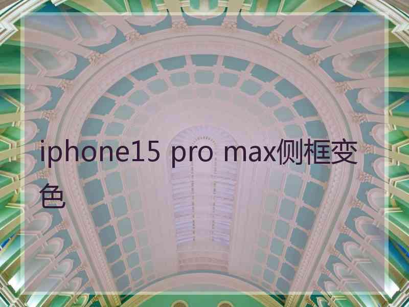 iphone15 pro max侧框变色