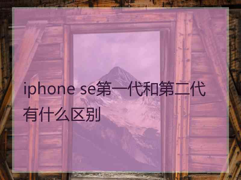 iphone se第一代和第二代有什么区别