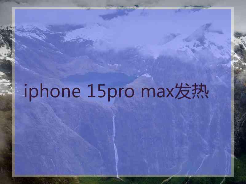 iphone 15pro max发热