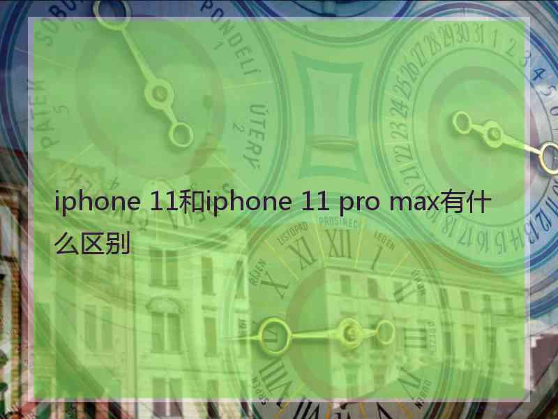 iphone 11和iphone 11 pro max有什么区别