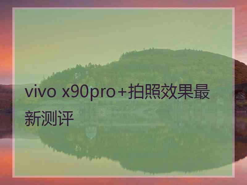 vivo x90pro+拍照效果最新测评