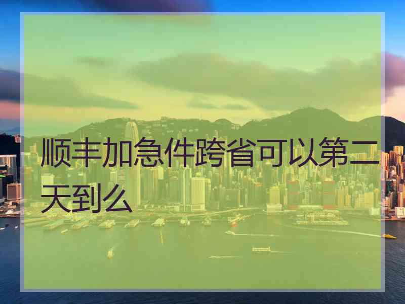 顺丰加急件跨省可以第二天到么