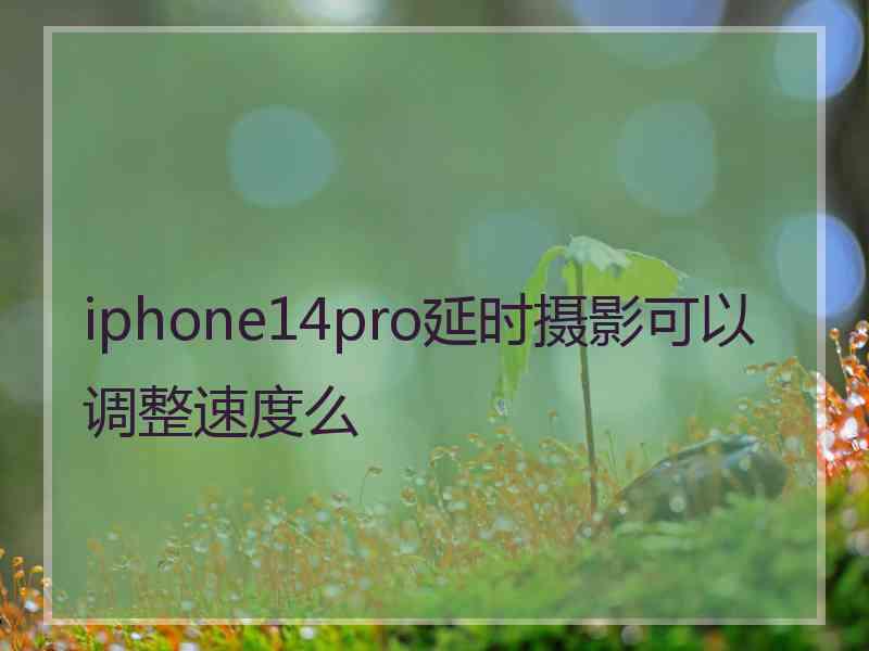 iphone14pro延时摄影可以调整速度么