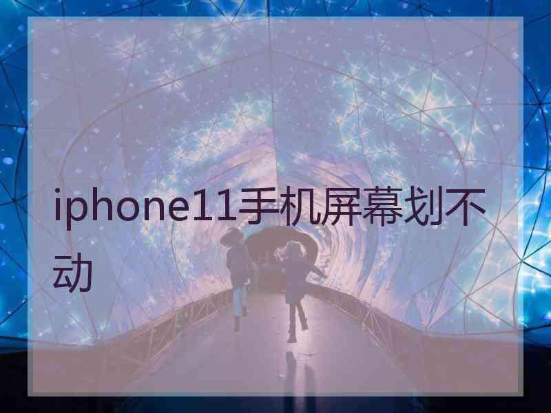 iphone11手机屏幕划不动