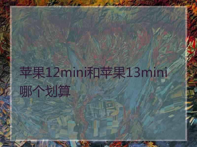 苹果12mini和苹果13mini哪个划算