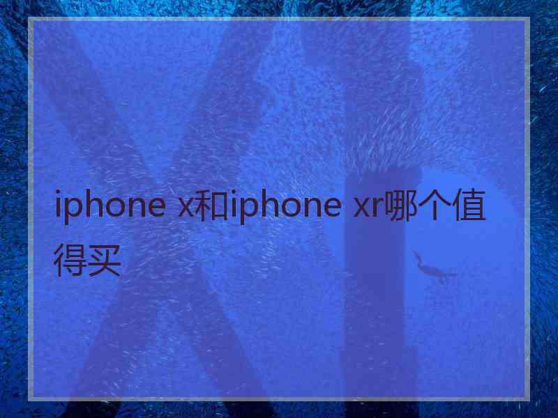 iphone x和iphone xr哪个值得买