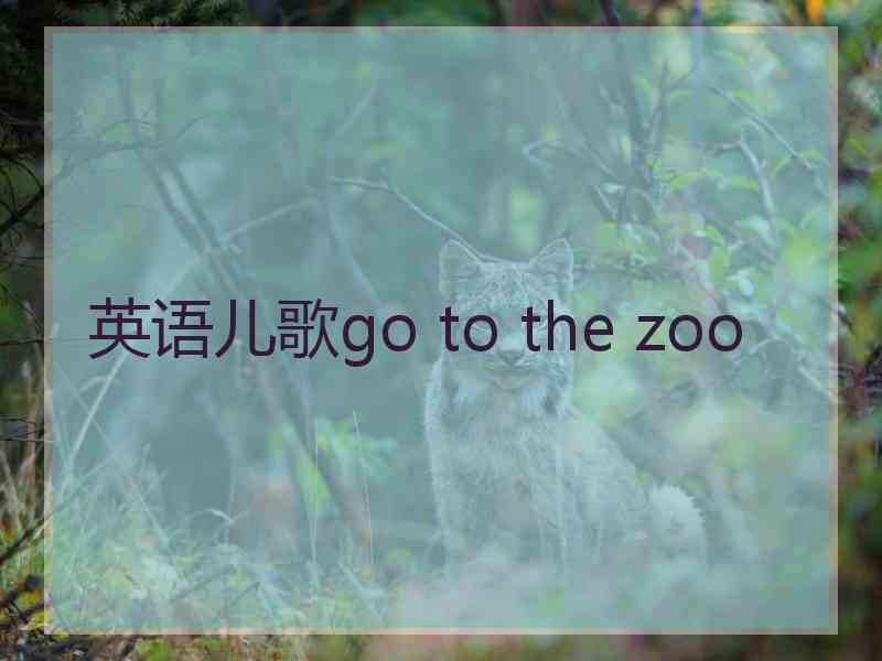 英语儿歌go to the zoo