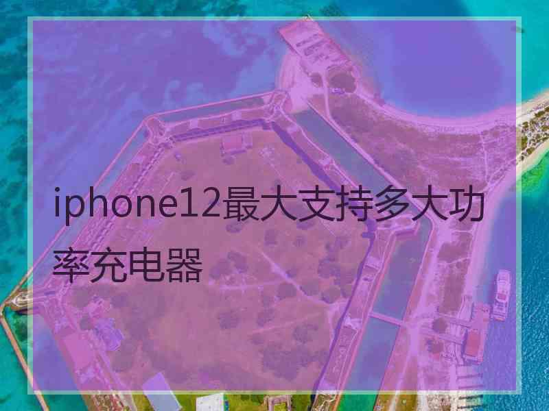 iphone12最大支持多大功率充电器