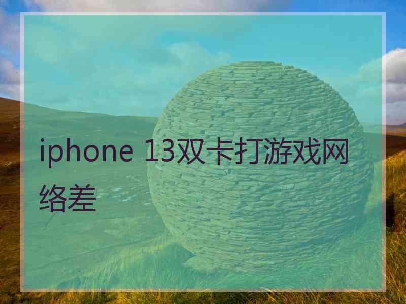 iphone 13双卡打游戏网络差