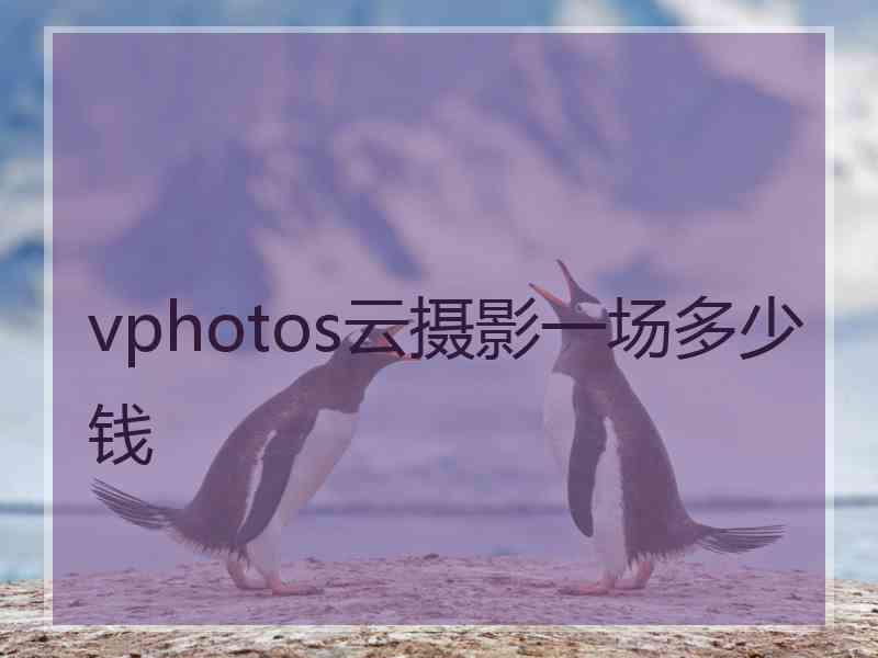 vphotos云摄影一场多少钱