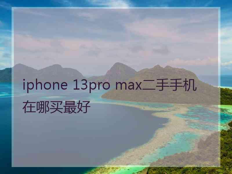 iphone 13pro max二手手机在哪买最好