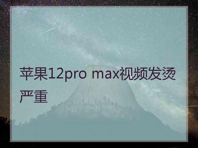 苹果12pro max视频发烫严重