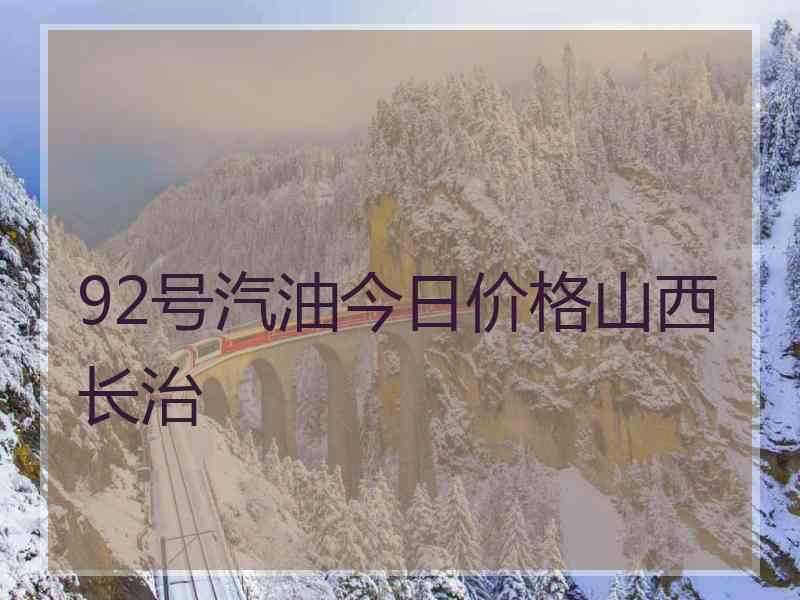 92号汽油今日价格山西长治