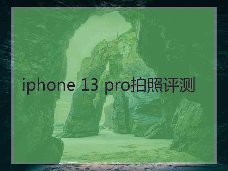 iphone 13 pro拍照评测