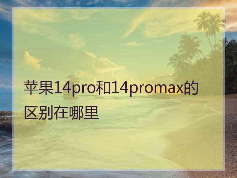 苹果14pro和14promax的区别在哪里