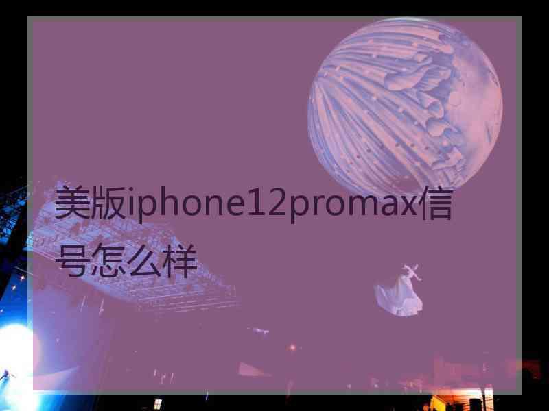 美版iphone12promax信号怎么样