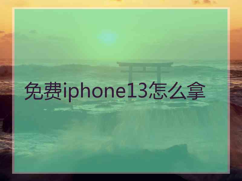 免费iphone13怎么拿