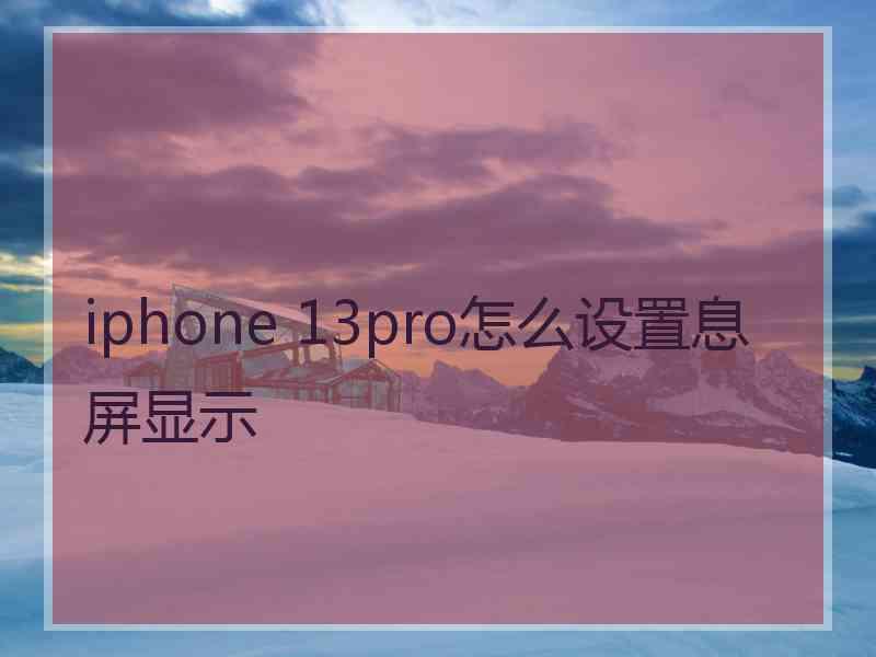 iphone 13pro怎么设置息屏显示