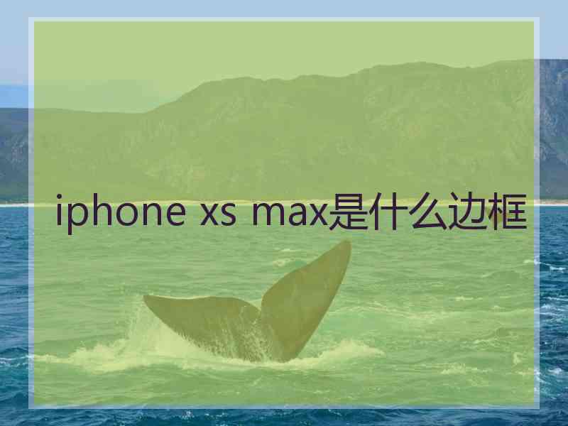 iphone xs max是什么边框