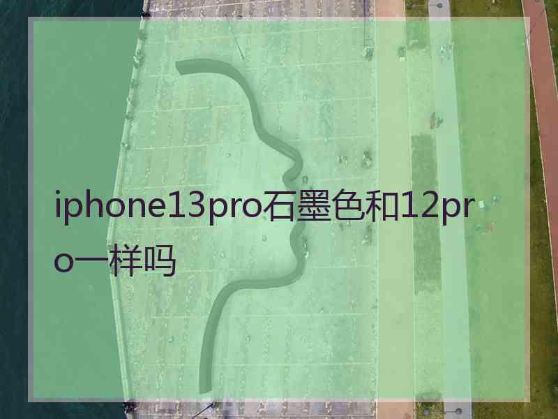 iphone13pro石墨色和12pro一样吗