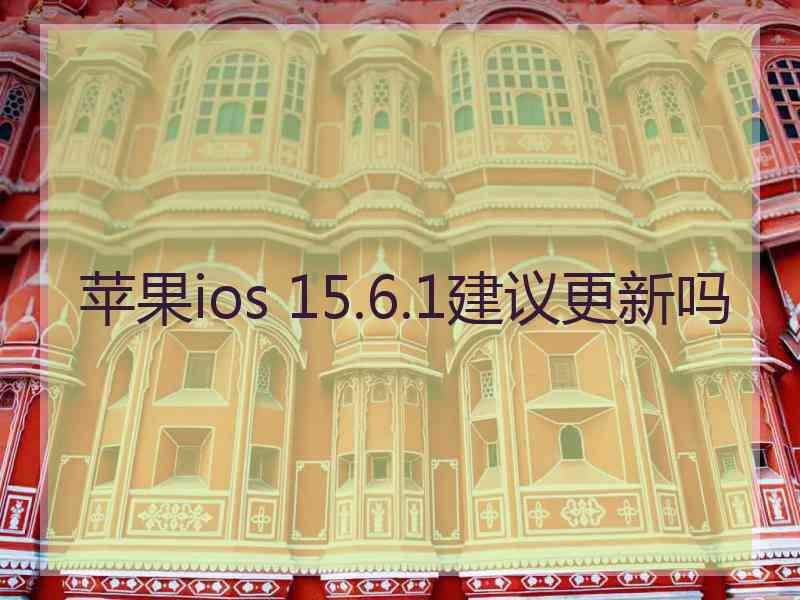 苹果ios 15.6.1建议更新吗