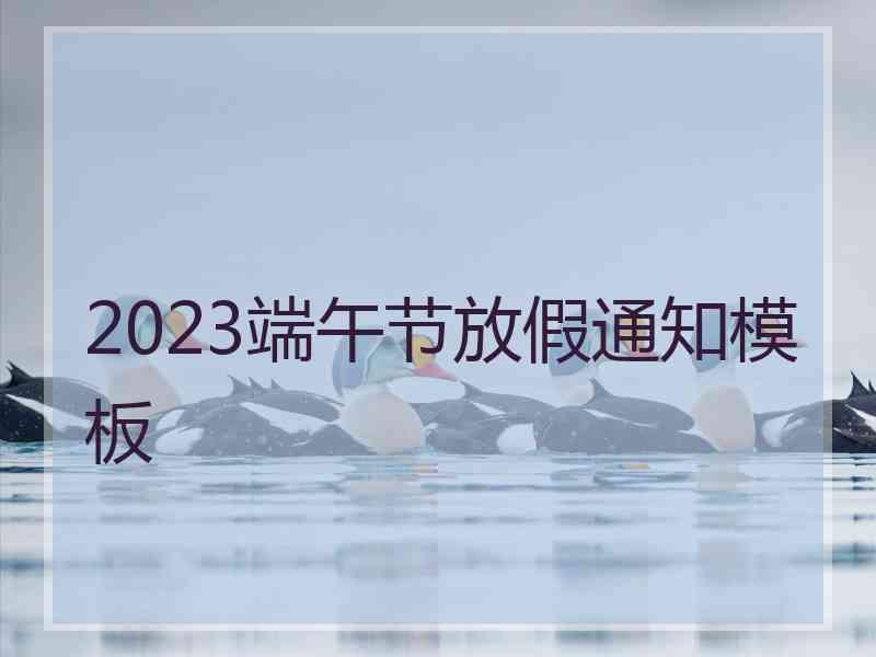 2023端午节放假通知模板