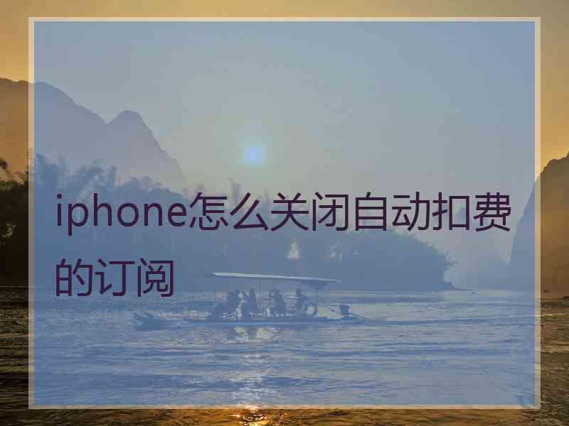 iphone怎么关闭自动扣费的订阅